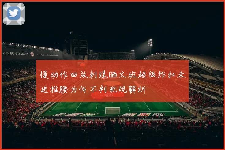 慢动作回放刺媒晒文班超级炸扣未进推腰为何不判犯规解析