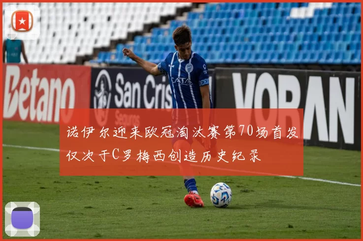 诺伊尔迎来欧冠淘汰赛第70场首发仅次于C罗梅西创造历史纪录