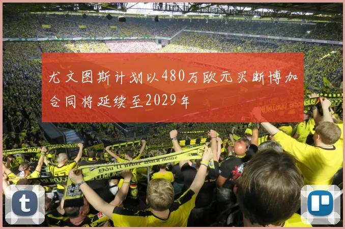 尤文图斯计划以480万欧元买断博加合同将延续至2029年