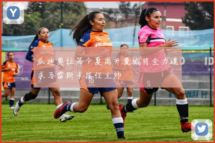 瓜迪奥拉若今夏离开曼城将全力追求马雷斯卡接任主帅