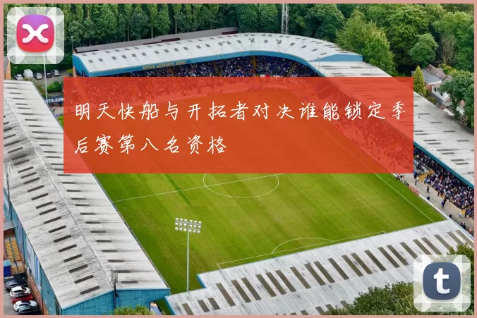 明天快船与开拓者对决谁能锁定季后赛第八名资格