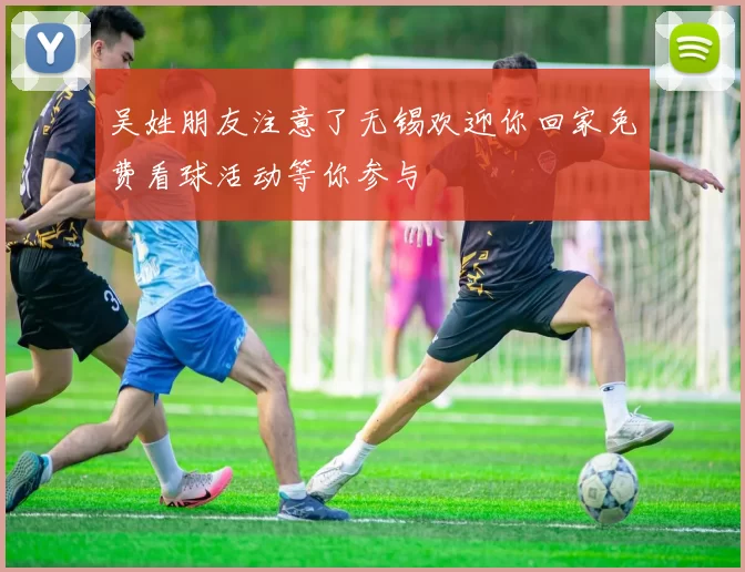 吴姓朋友注意了无锡欢迎你回家免费看球活动等你参与