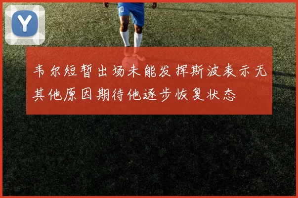 韦尔短暂出场未能发挥斯波表示无其他原因期待他逐步恢复状态