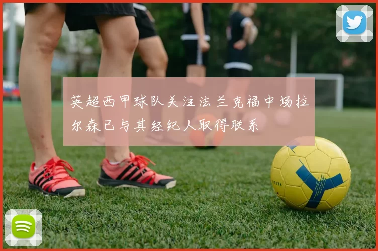 英超西甲球队关注法兰克福中场拉尔森已与其经纪人取得联系