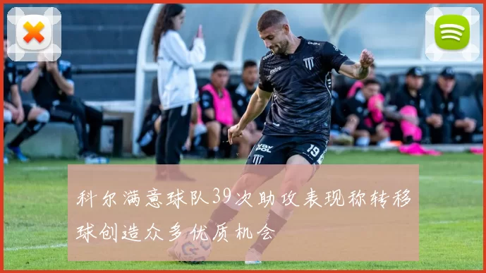 科尔满意球队39次助攻表现称转移球创造众多优质机会