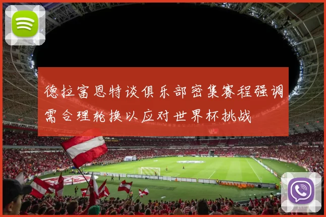 德拉富恩特谈俱乐部密集赛程强调需合理轮换以应对世界杯挑战